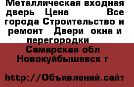 Металлическая входная дверь › Цена ­ 8 000 - Все города Строительство и ремонт » Двери, окна и перегородки   . Самарская обл.,Новокуйбышевск г.